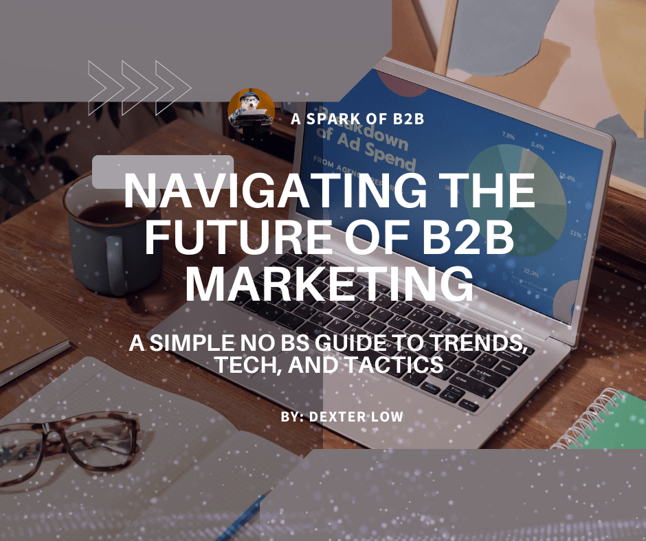 Navigating the Future of B2B Marketing: A simple no BS Guide to Trends, Tech, and&nbsp;Tactics