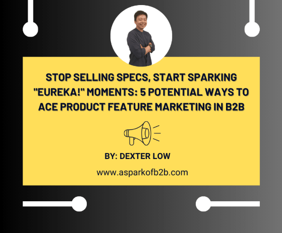 Stop Selling Specs, Start Sparking “Eureka!” Moments: 5 Potential Ways to Ace Product Feature Marketing in&nbsp;B2B